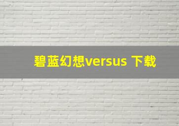 碧蓝幻想versus 下载